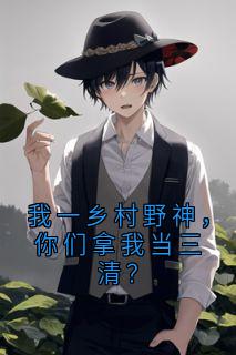我一乡村野神，你们拿我当三清？