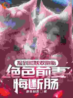 捡到狐妖双胞胎，绝色前妻悔断肠