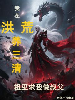 我在洪荒养三清！祖巫求我做叔父