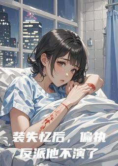 装失忆后，偏执反派他不演了