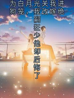 188京圈太子爷为白月光关我进狗笼，我改嫁绝嗣狂少他却后悔了