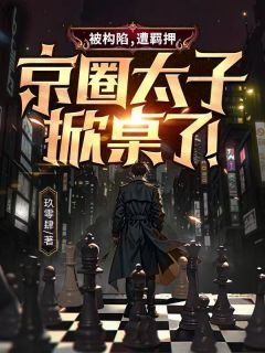 被构陷，遭羁押，京圈太子掀桌了！