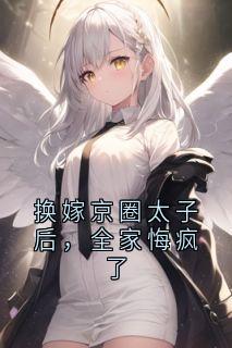 换嫁京圈太子后，全家悔疯了